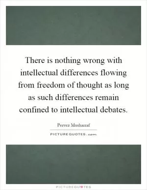 There is nothing wrong with intellectual differences flowing from freedom of thought as long as such differences remain confined to intellectual debates Picture Quote #1