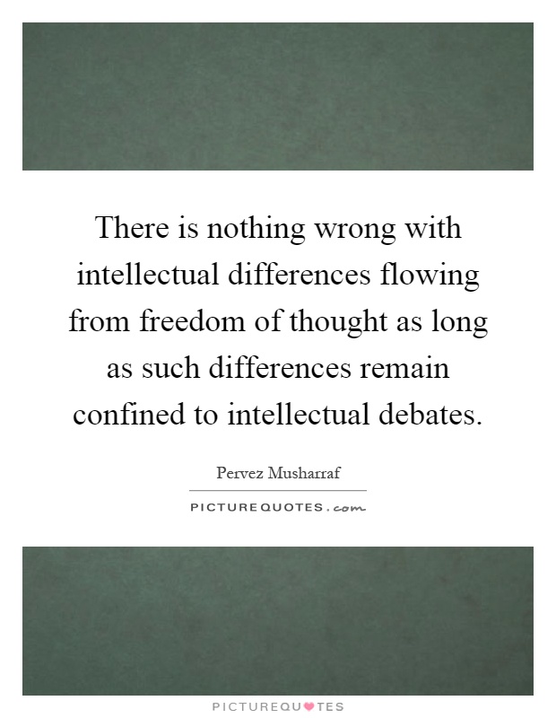 There is nothing wrong with intellectual differences flowing from freedom of thought as long as such differences remain confined to intellectual debates Picture Quote #1