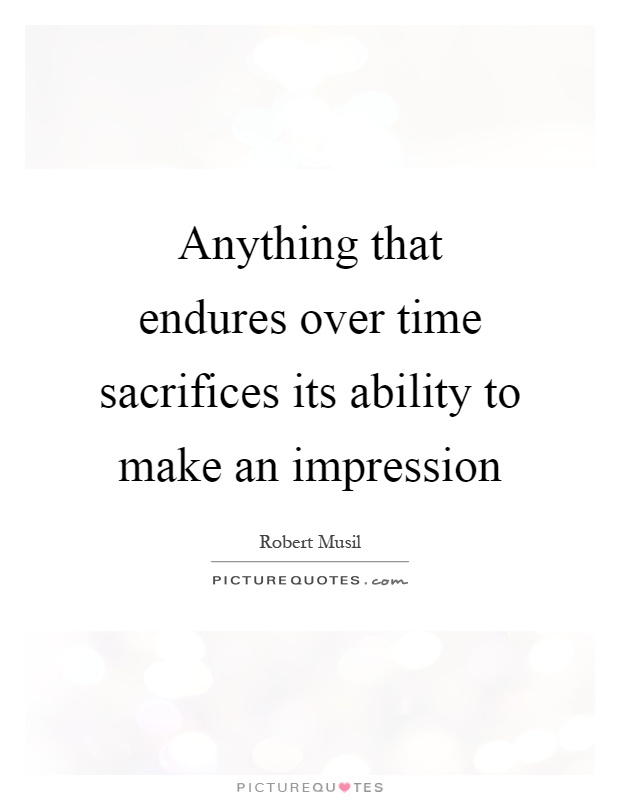 Anything that endures over time sacrifices its ability to make an impression Picture Quote #1