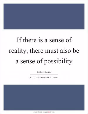 If there is a sense of reality, there must also be a sense of possibility Picture Quote #1
