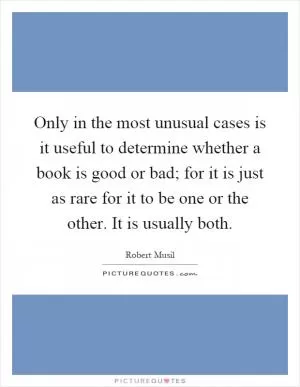 Only in the most unusual cases is it useful to determine whether a book is good or bad; for it is just as rare for it to be one or the other. It is usually both Picture Quote #1