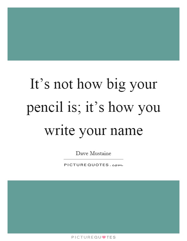 It's not how big your pencil is; it's how you write your name Picture Quote #1
