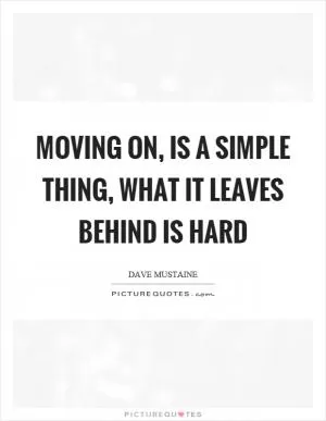 Moving on, is a simple thing, what it leaves behind is hard Picture Quote #1