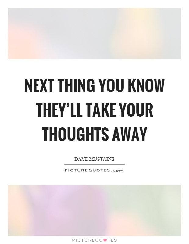 Next thing you know they’ll take your thoughts away Picture Quote #1