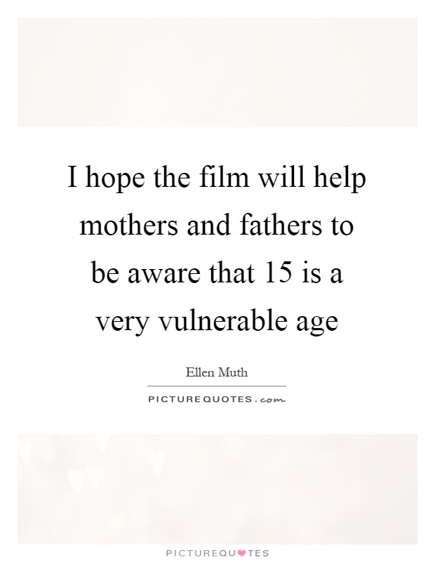 I hope the film will help mothers and fathers to be aware that 15 is a very vulnerable age Picture Quote #1