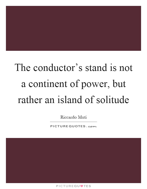 The conductor's stand is not a continent of power, but rather an island of solitude Picture Quote #1