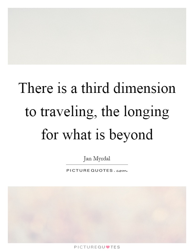 There is a third dimension to traveling, the longing for what is beyond Picture Quote #1