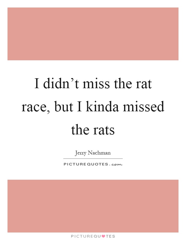 I didn't miss the rat race, but I kinda missed the rats Picture Quote #1