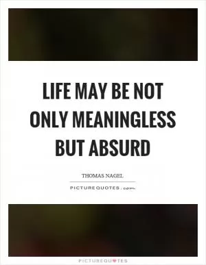 Life may be not only meaningless but absurd Picture Quote #1