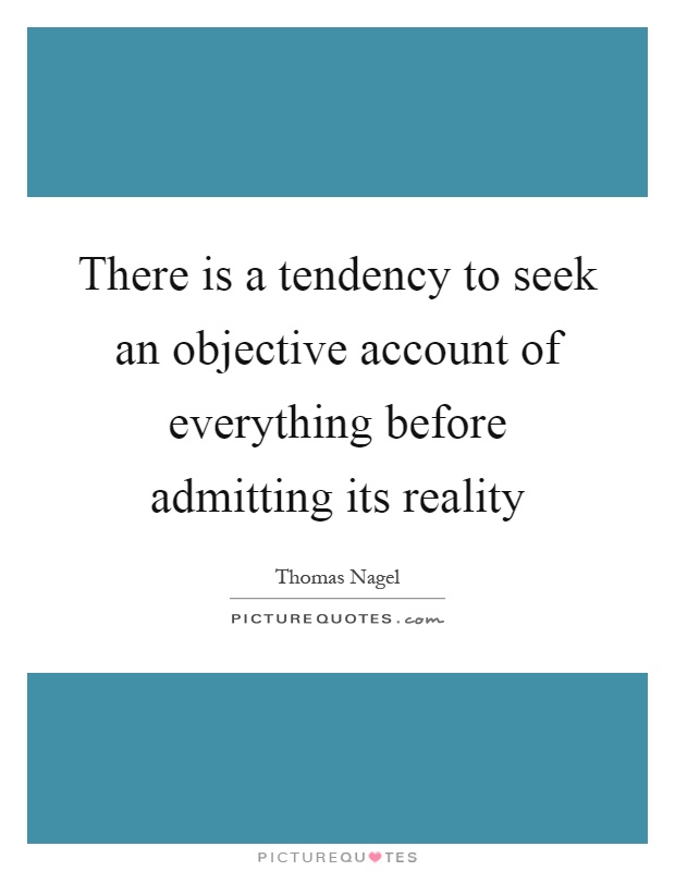 There is a tendency to seek an objective account of everything before admitting its reality Picture Quote #1