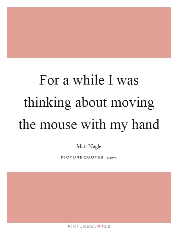 For a while I was thinking about moving the mouse with my hand Picture Quote #1