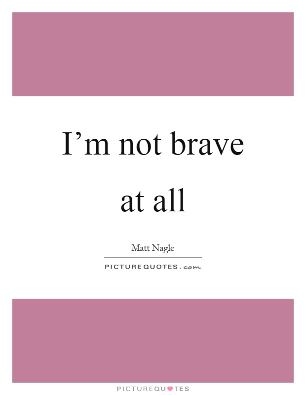 I'm not brave at all Picture Quote #1