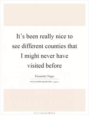 It’s been really nice to see different counties that I might never have visited before Picture Quote #1