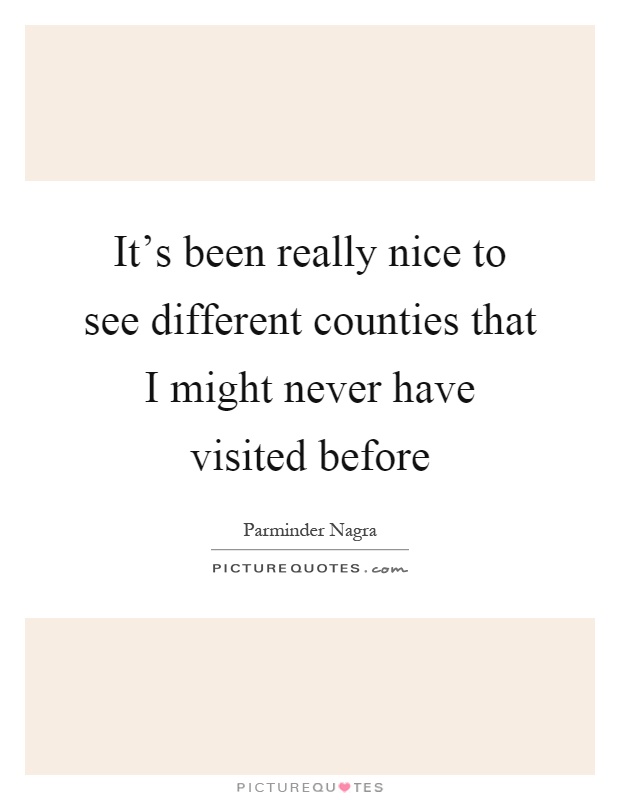It's been really nice to see different counties that I might never have visited before Picture Quote #1