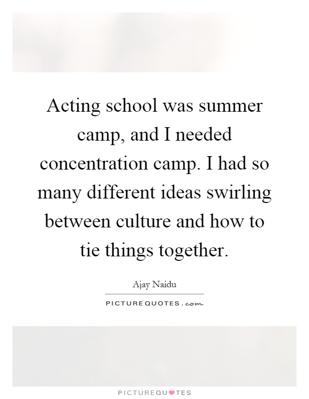 Acting school was summer camp, and I needed concentration camp. I had so many different ideas swirling between culture and how to tie things together Picture Quote #1