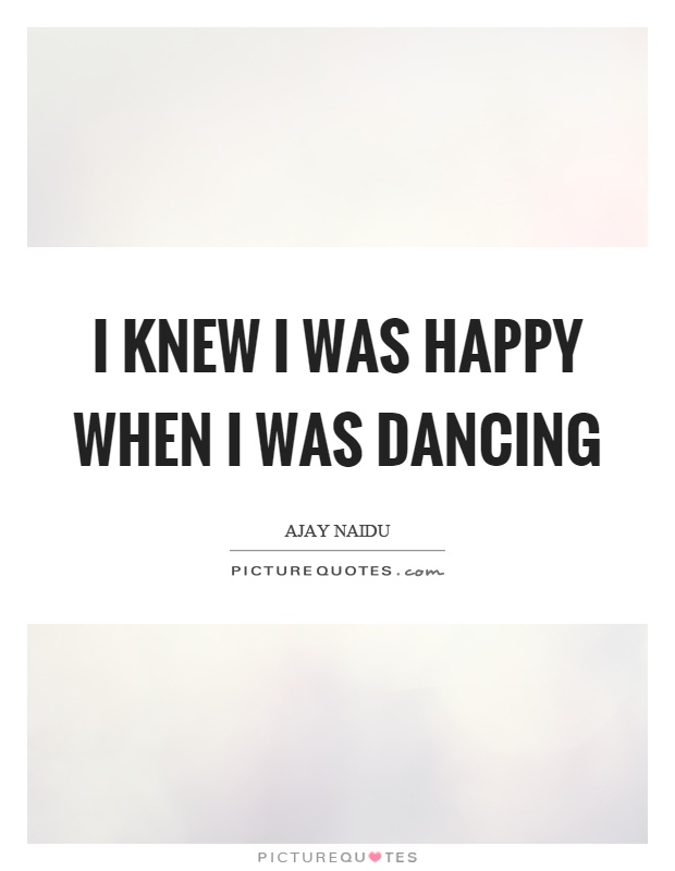 I knew I was happy when I was dancing Picture Quote #1