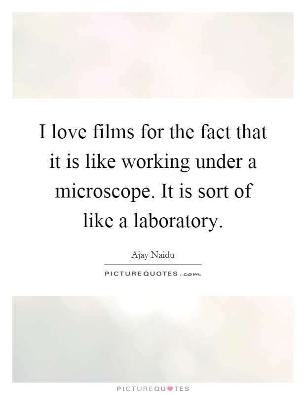 I love films for the fact that it is like working under a microscope. It is sort of like a laboratory Picture Quote #1