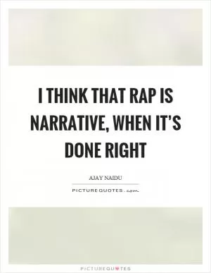 I think that rap is narrative, when it’s done right Picture Quote #1