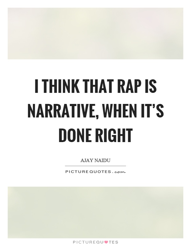 I think that rap is narrative, when it's done right Picture Quote #1