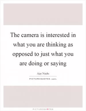 The camera is interested in what you are thinking as opposed to just what you are doing or saying Picture Quote #1