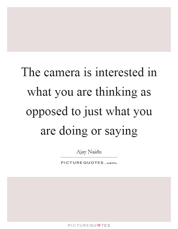 The camera is interested in what you are thinking as opposed to just what you are doing or saying Picture Quote #1