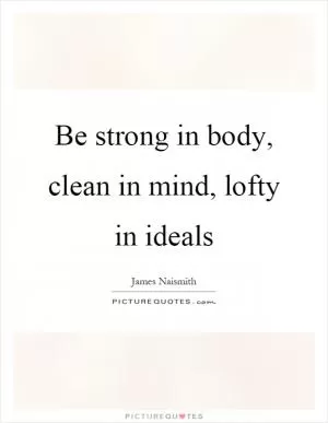 Be strong in body, clean in mind, lofty in ideals Picture Quote #1