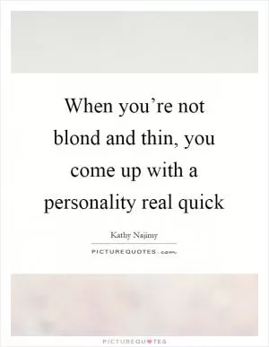 When you’re not blond and thin, you come up with a personality real quick Picture Quote #1