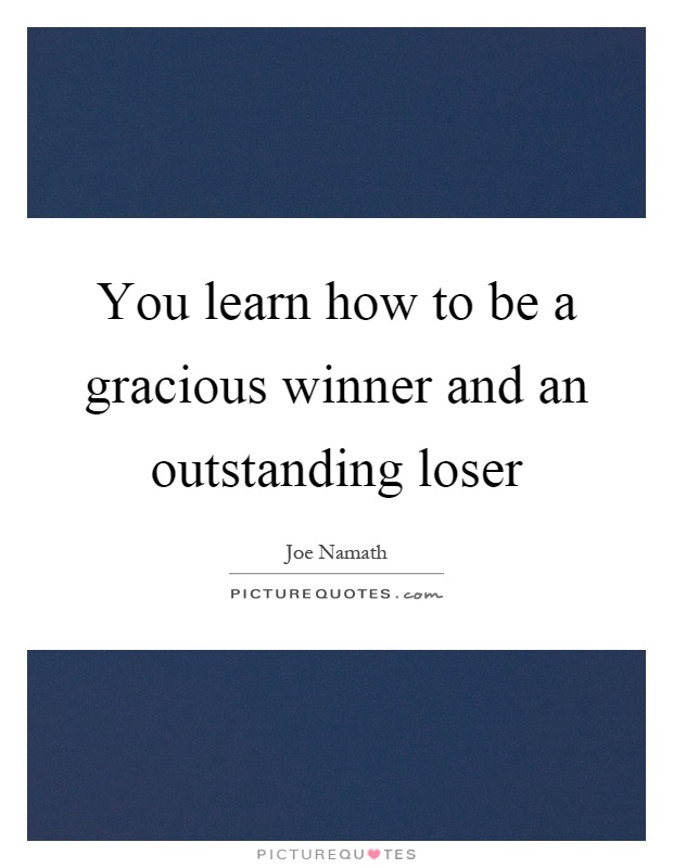 You learn how to be a gracious winner and an outstanding loser Picture Quote #1