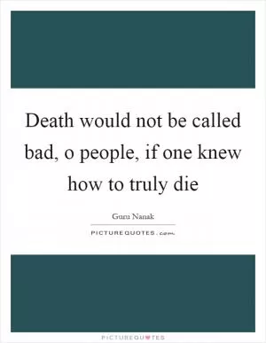 Death would not be called bad, o people, if one knew how to truly die Picture Quote #1