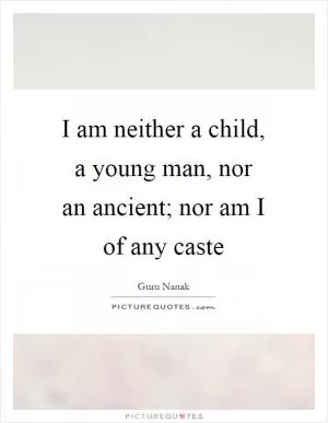 I am neither a child, a young man, nor an ancient; nor am I of any caste Picture Quote #1