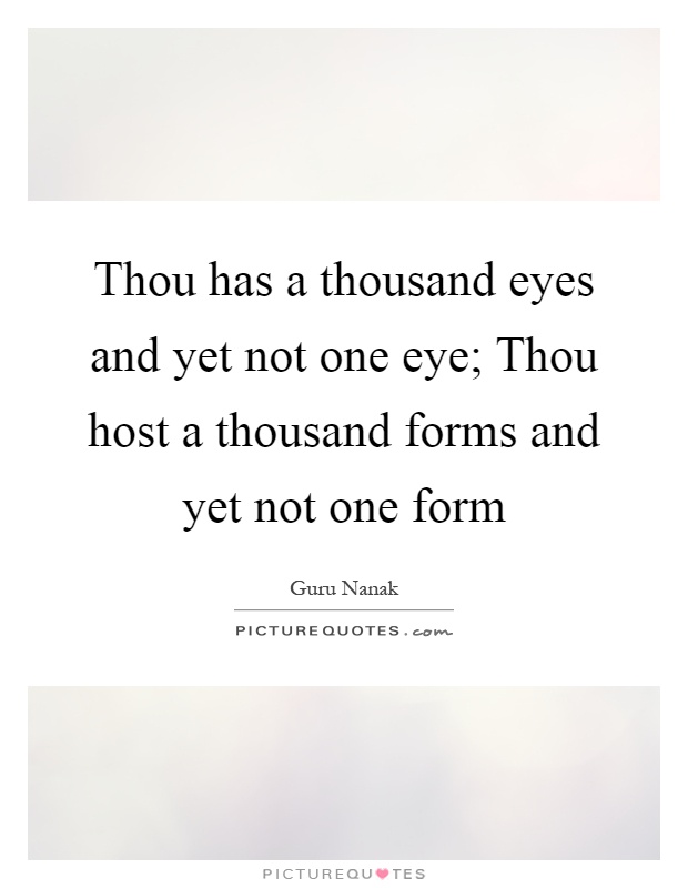 Thou has a thousand eyes and yet not one eye; Thou host a thousand forms and yet not one form Picture Quote #1