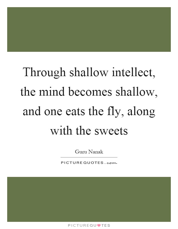 Through shallow intellect, the mind becomes shallow, and one eats the fly, along with the sweets Picture Quote #1