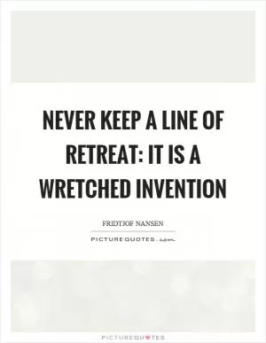 Never keep a line of retreat: it is a wretched invention Picture Quote #1