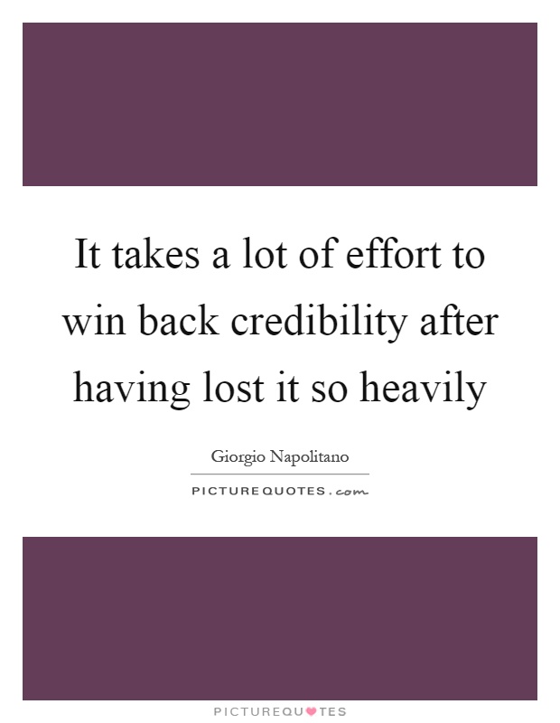 It takes a lot of effort to win back credibility after having lost it so heavily Picture Quote #1