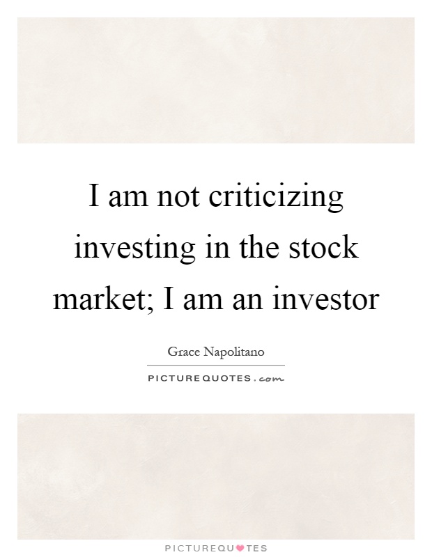 I am not criticizing investing in the stock market; I am an investor Picture Quote #1