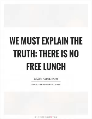 We must explain the truth: There is no free lunch Picture Quote #1