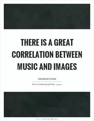 There is a great correlation between music and images Picture Quote #1