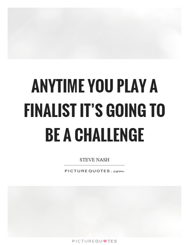 Anytime you play a finalist it's going to be a challenge Picture Quote #1