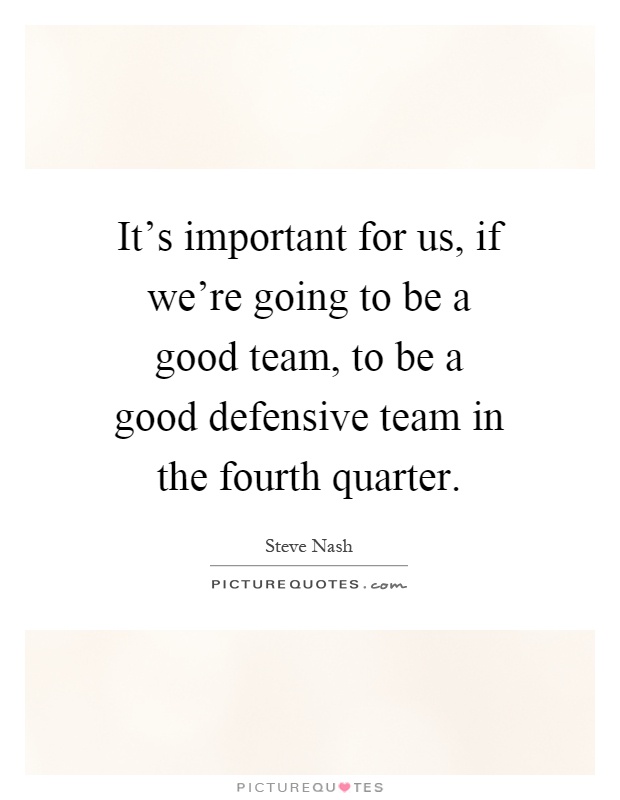 It's important for us, if we're going to be a good team, to be a good defensive team in the fourth quarter Picture Quote #1