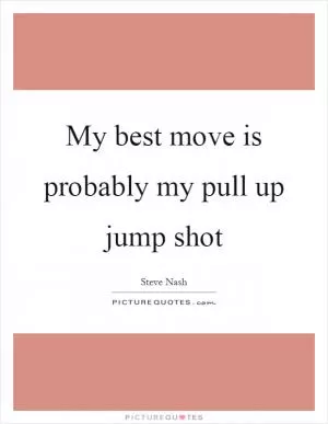 My best move is probably my pull up jump shot Picture Quote #1