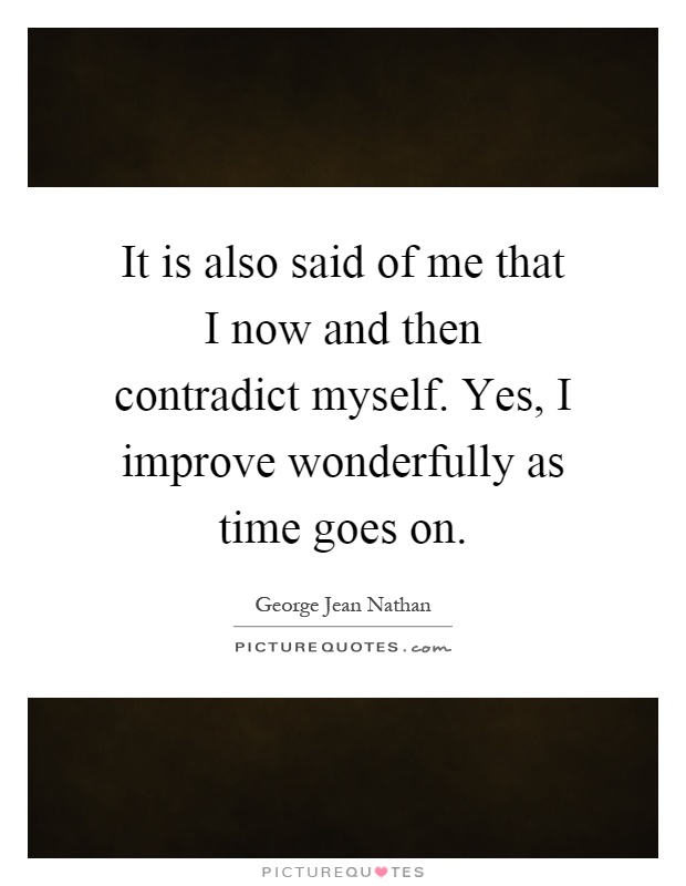 It is also said of me that I now and then contradict myself. Yes, I improve wonderfully as time goes on Picture Quote #1