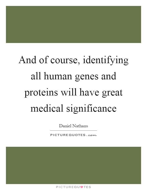 And of course, identifying all human genes and proteins will have great medical significance Picture Quote #1