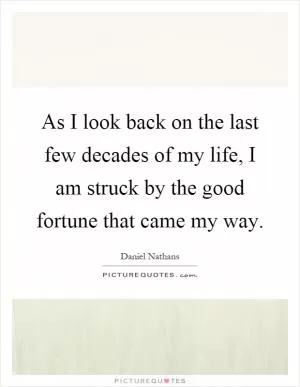 As I look back on the last few decades of my life, I am struck by the good fortune that came my way Picture Quote #1