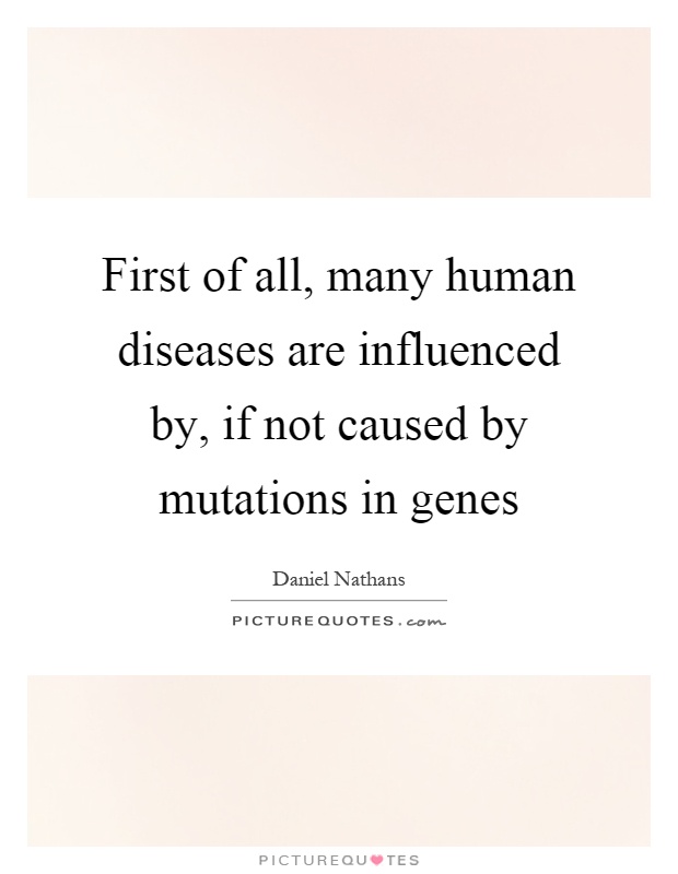 First of all, many human diseases are influenced by, if not caused by mutations in genes Picture Quote #1