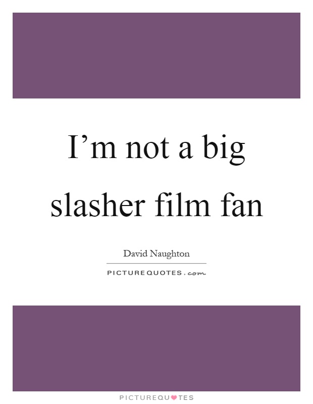 I'm not a big slasher film fan Picture Quote #1
