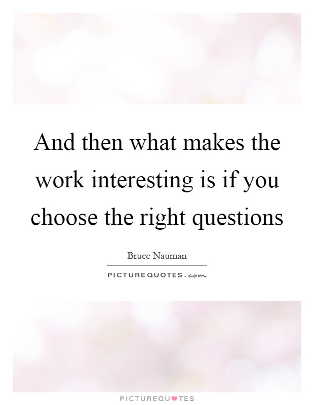 And then what makes the work interesting is if you choose the right questions Picture Quote #1