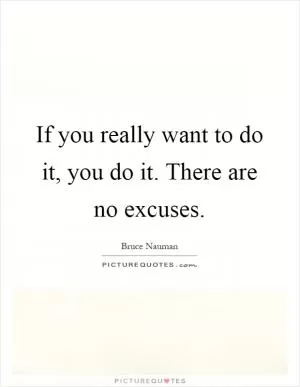 If you really want to do it, you do it. There are no excuses Picture Quote #1