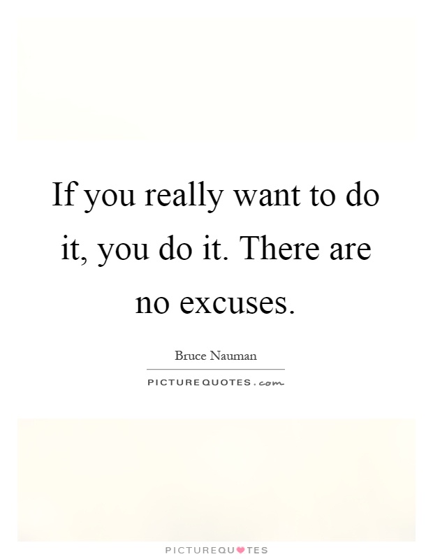 If you really want to do it, you do it. There are no excuses Picture Quote #1