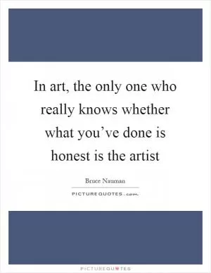 In art, the only one who really knows whether what you’ve done is honest is the artist Picture Quote #1