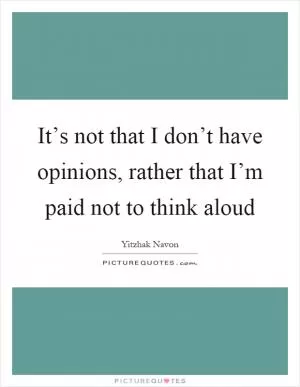 It’s not that I don’t have opinions, rather that I’m paid not to think aloud Picture Quote #1